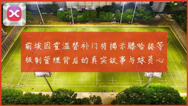 前埃因霍温替补门将揭示滕哈赫等级制管理背后的真实故事与球员心声