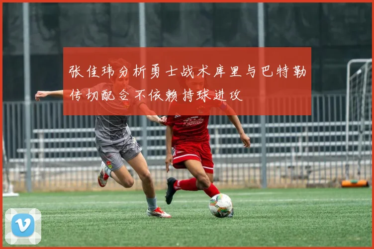 张佳玮分析勇士战术库里与巴特勒传切配合不依赖持球进攻